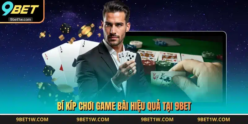 Bí kíp chơi game bài hiệu quả tại 9BET