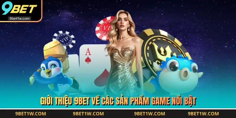 Giới thiệu 9BET về các sản phẩm game nổi bật