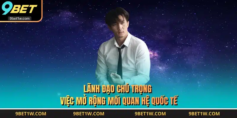 Lãnh đạo chú trọng việc mở rộng mối quan hệ quốc tế