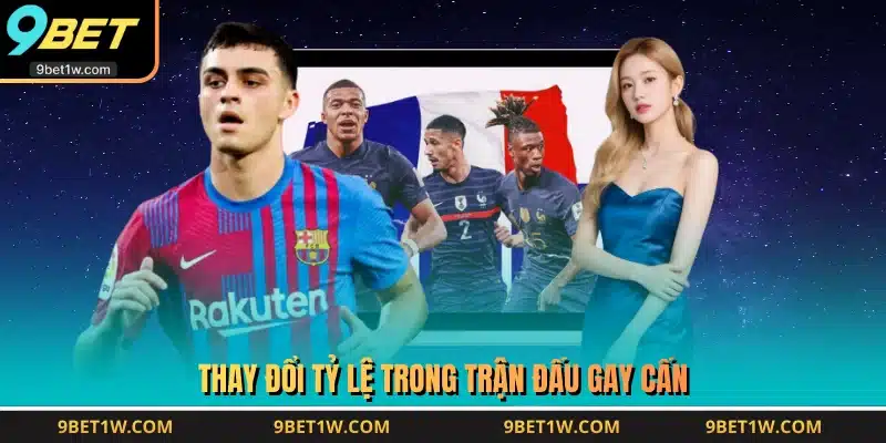 Thay đổi tỷ lệ trong trận đấu gay cấn