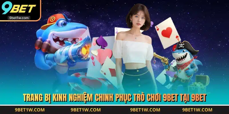 Trang bị kinh nghiệm chinh phục trò chơi 9BET tại 9BET